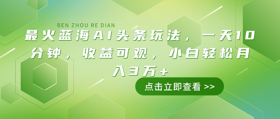 最火蓝海AI头条玩法，一天10分钟，收益可观，小白轻松月入3万+-皮皮网创