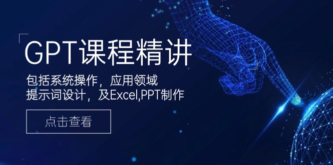 GPT课程精讲，包括系统操作，应用领域，提示词设计，及Excel,PPT制作-皮皮网创