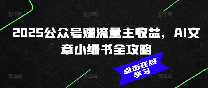 2025公众号赚流量主收益，AI文章小绿书全攻略-皮皮网创