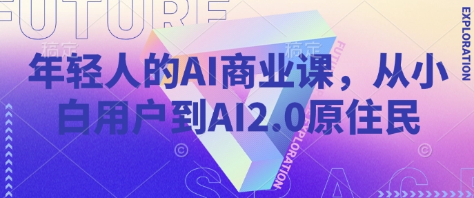 年轻人的AI商业课，从小白用户到AI2.0原住民-皮皮网创