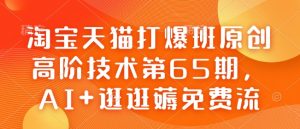 淘宝天猫打爆班原创高阶技术第65期,AI+逛逛薅免费流-皮皮网创