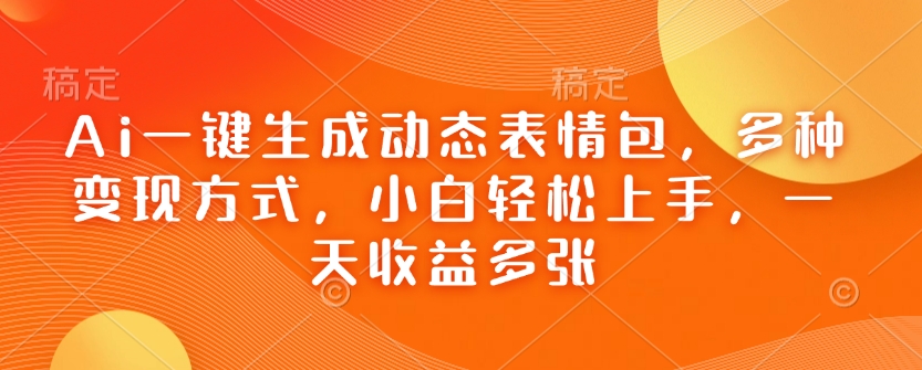 Ai一键生成动态表情包，多种变现方式，小白轻松上手，一天收益多张-皮皮网创