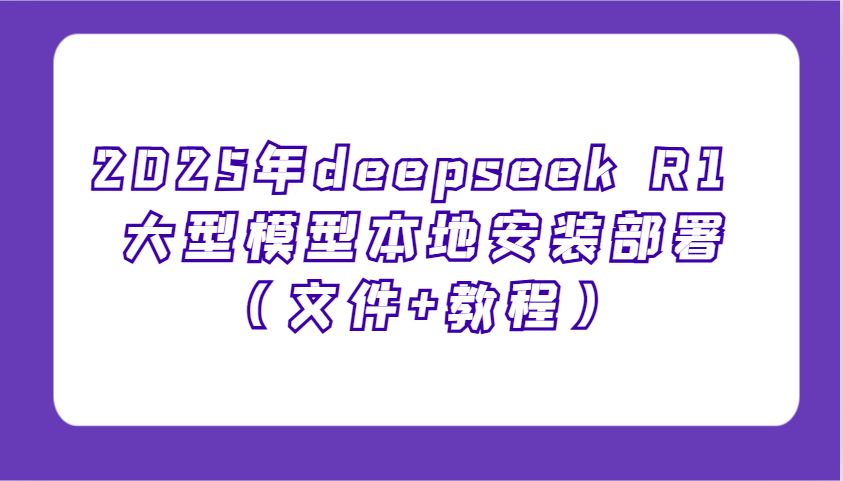 2025年deepseek R1 大型模型本地安装部署(文件+教程)，新手也能快速上手！-皮皮网创