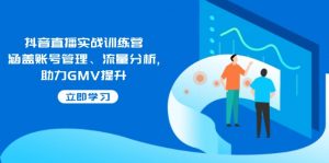 抖音直播实战训练营:涵盖账号管理、流量分析, 助力GMV提升-皮皮网创