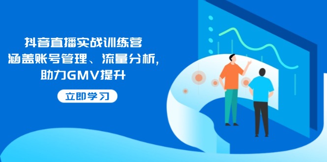 抖音直播实战训练营：涵盖账号管理、流量分析, 助力GMV提升-皮皮网创