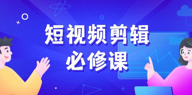 短视频剪辑必修课，百万剪辑师成长秘籍，找素材、拆片、案例拆解-皮皮网创