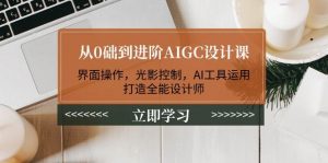 从0础到进阶AIGC设计课:界面操作,光影控制,AI工具运用,打造全能设计师-皮皮网创