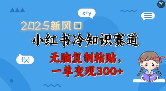 2025新风口，小红书冷知识赛道，无脑复制粘贴，一单变现300+-皮皮网创