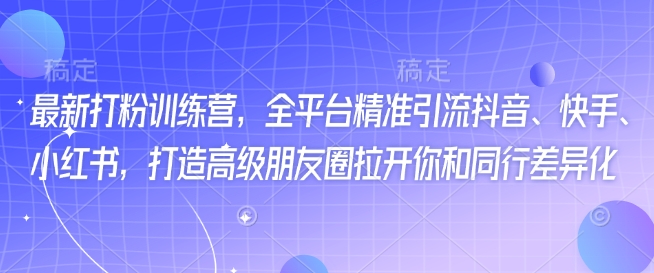 最新打粉训练营，全平台精准引流抖音、快手、小红书，打造高级朋友圈拉开你和同行差异化-皮皮网创