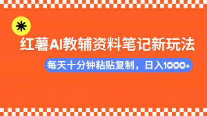小红书AI教辅资料笔记新玩法，0门槛，可批量可复制，一天十分钟发笔记...-皮皮网创