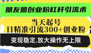 朋友圈创业粉杠杆引流术,投产高轻松日引300+创业粉,变现稳定.放大操...-皮皮网创