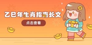 乙巳年生肖指南长文,结合大环境与生肖,字字精华,助你财福顺利 迎接好运-皮皮网创