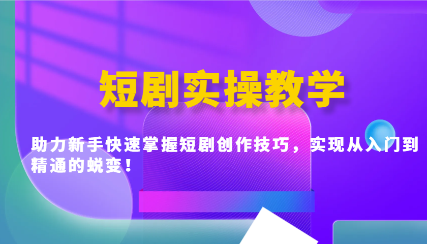 短剧实操教学，助力新手快速掌握短剧创作技巧，实现从入门到精通的蜕变！-皮皮网创