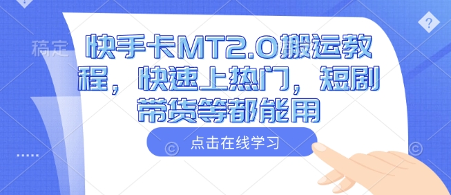 快手卡MT2.0搬运教程，快速上热门，短剧带货等都能用-皮皮网创