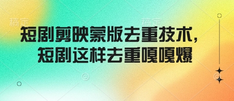 短剧剪映蒙版去重技术，短剧这样去重嘎嘎爆-皮皮网创