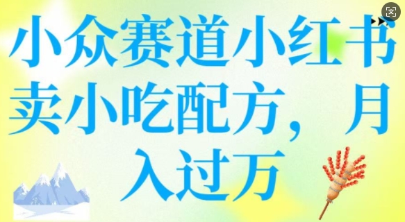 小众赛道小红书卖小吃配方，操作简单，月入过W-皮皮网创