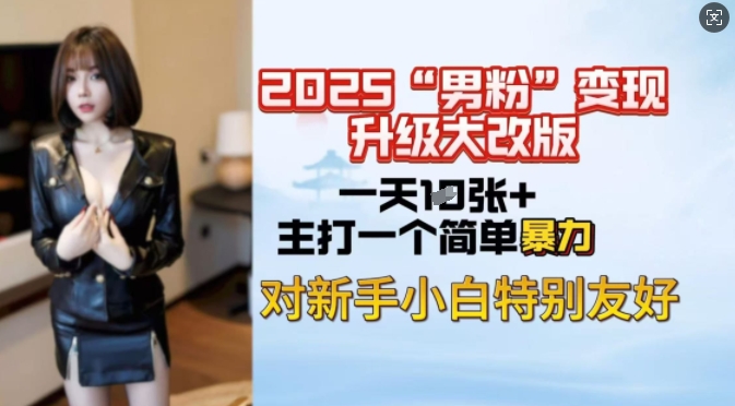 2025男粉变现全新玩法升级，日入上千简简单单，小白可轻松上手-皮皮网创