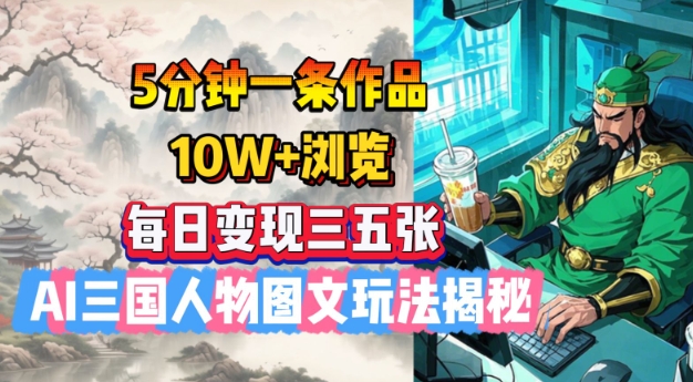 5分钟一条作品，10W+浏览，每日变现三五张，AI三国人物图文玩法揭秘-皮皮网创