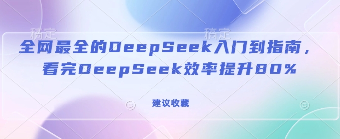 全网最全的DeepSeek入门到指南，看完DeepSeek效率提升80%(建议收藏)-皮皮网创
