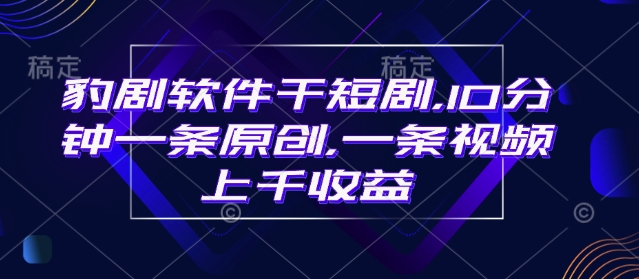 豹剧软件干短剧，10分钟一条原创，爆一条视频上千收益-皮皮网创