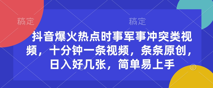 抖音爆火热点时事军事冲突类视频，十分钟一条视频，条条原创，日入好几张，简单易上手-皮皮网创