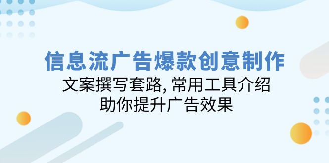 信息流广告爆款创意制作：文案撰写套路, 常用工具介绍, 助你提升广告效果-皮皮网创
