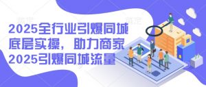 2025全行业引爆同城底层实操,助力商家2025引爆同城流量-皮皮网创