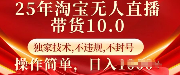 25年淘宝无人直播带货10.0   独家技术，不违规，不封号，操作简单，日入多张【揭秘】-皮皮网创