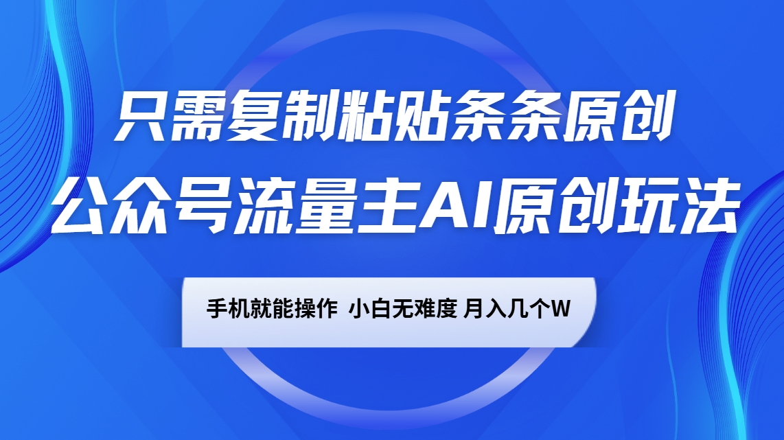 公众号流量主AI原创玩法，只需复制粘贴条条原创，手机可操作，小白无难度，月入几个W-皮皮网创