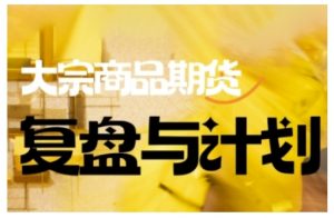 倍增计划·大宗商品期货复盘与计划,掌握在复杂多变的市场中做出明智的交易决策-皮皮网创