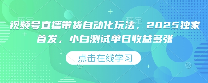 视频号直播带货自动化玩法，2025独家首发，小白测试单日收益多张【揭秘】-皮皮网创