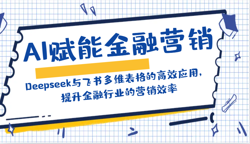 AI赋能金融营销：Deepseek与飞书多维表格的高效应用，提升金融行业的营销效率-皮皮网创