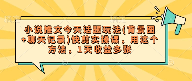 小说推文今天话题玩法(背景图+聊天记录)快剪实操课，用这个方法，1天收益多张-皮皮网创
