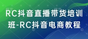 RC抖音直播带货培训班-RC抖音电商教程-皮皮网创