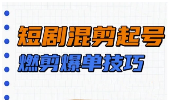 短剧实操教学，短剧混剪起号燃剪爆单技巧-皮皮网创