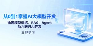 从0到1掌握AI大模型开发，涵盖模型训练、RAG、Agent，助力转行AI开发-皮皮网创