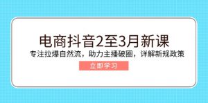 电商抖音2至3月新课：专注拉爆自然流，助力主播破圈，详解新规政策-皮皮网创
