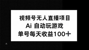 视频号无人直播项目，AI自动玩游戏，每天收益150+-皮皮网创