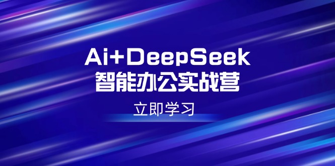 Ai+DeepSeek智能办公实战营：解锁AI写作、设计、PPT等高薪技能-皮皮网创