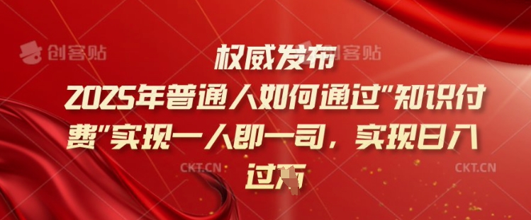 2025年普通人如何通过知识付费实现一人即一司，实现日入过千【揭秘】-皮皮网创