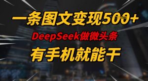 一条图文变现5张，DeeSeep微头条，有手机就能做-皮皮网创