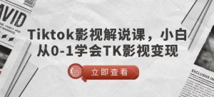 TikTok影视解说课,小白从0-1学会TK影视变现-皮皮网创