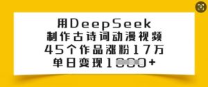用DeepSeek制作古诗词动漫视频，45个作品涨粉17万，单日变现多张-皮皮网创