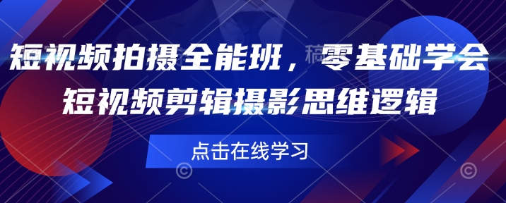 短视频拍摄全能班，零基础学会短视频剪辑摄影思维逻辑-皮皮网创