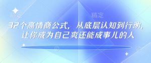 32个高情商公式，​从底层认知到行动，让你成为自己爽还能成事儿的人，133节完整版-皮皮网创