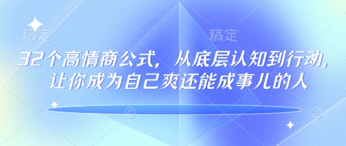 32个高情商公式，​从底层认知到行动，让你成为自己爽还能成事儿的人，133节完整版-皮皮网创