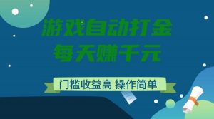 游戏自动打金，每天赚千元，门槛收益高，操作简单-皮皮网创