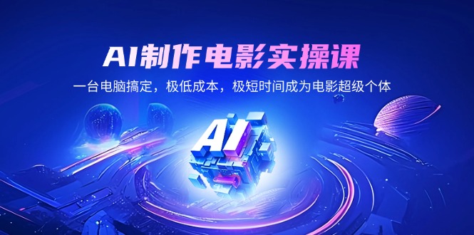 AI制作电影实操课，一台电脑搞定，极低成本，极短时间成为电影超级个体-皮皮网创