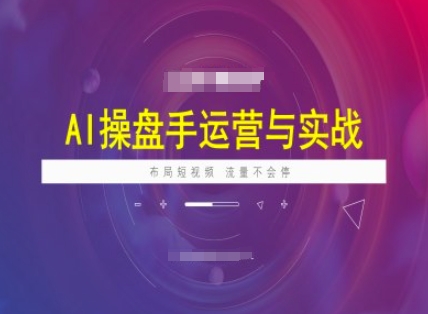 AI操盘手运营实战课程，布局短祝频，流量不会停-皮皮网创