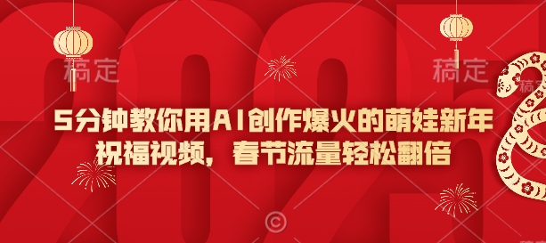 5分钟教你用AI创作爆火的萌娃新年祝福视频，春节流量轻松翻倍-皮皮网创